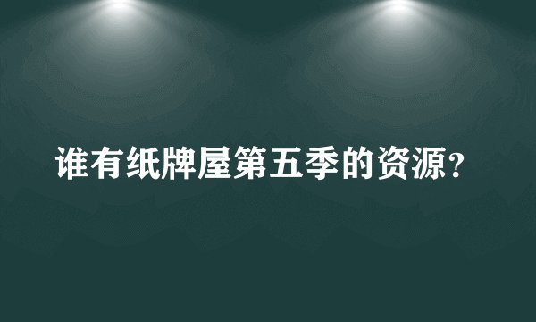 谁有纸牌屋第五季的资源？