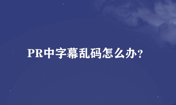PR中字幕乱码怎么办？