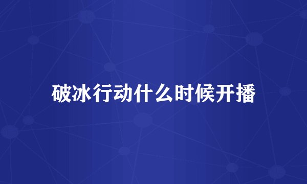 破冰行动什么时候开播
