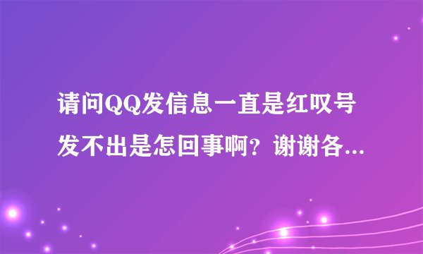 请问QQ发信息一直是红叹号发不出是怎回事啊?谢谢各位大神!