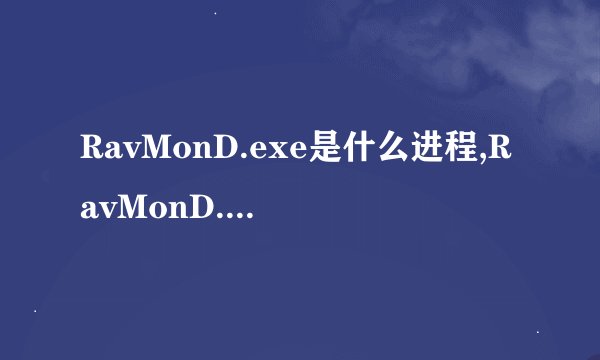 RavMonD.exe是什么进程,RavMonD.exe进程怎么彻底关闭删除