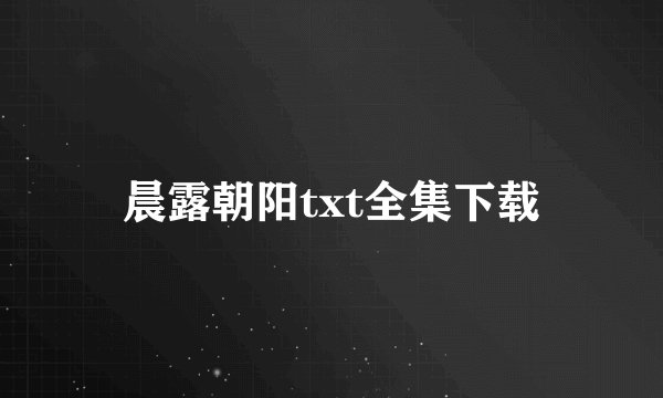 晨露朝阳txt全集下载