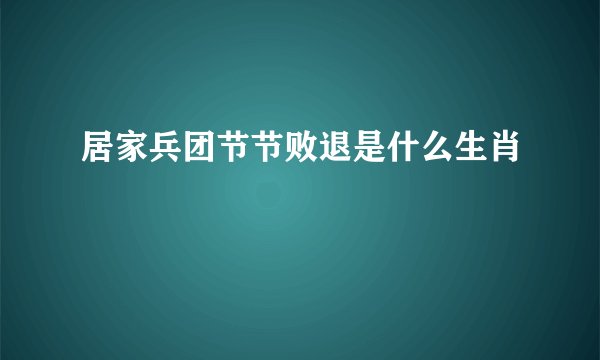 居家兵团节节败退是什么生肖