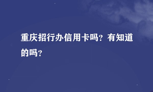 重庆招行办信用卡吗？有知道的吗？