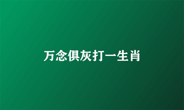 万念俱灰打一生肖