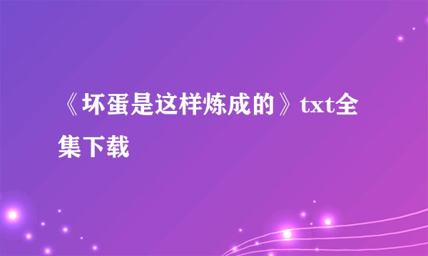 《坏蛋是这样炼成的》txt全集下载