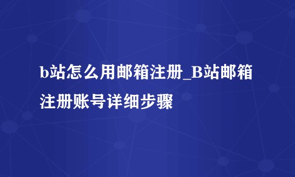 b站怎么用邮箱注册_B站邮箱注册账号详细步骤