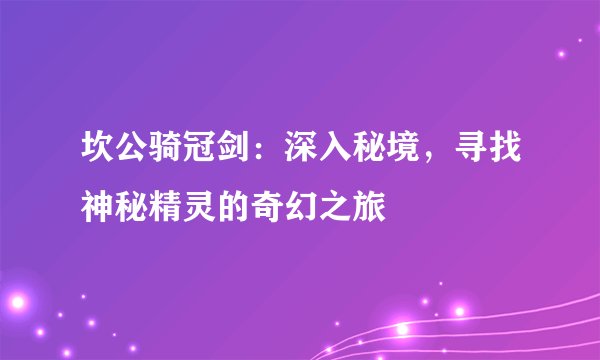 坎公骑冠剑：深入秘境，寻找神秘精灵的奇幻之旅