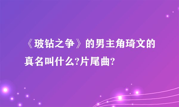 《玻钻之争》的男主角琦文的真名叫什么?片尾曲?