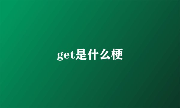 get是什么梗