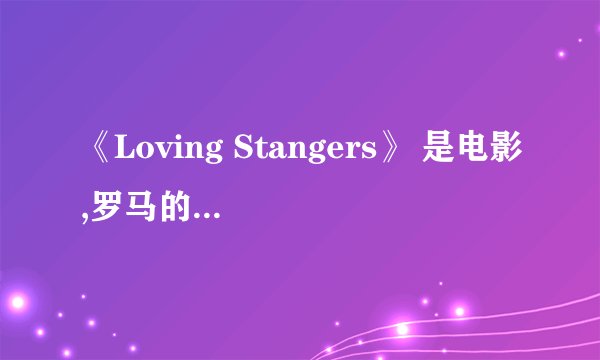《Loving Stangers》 是电影,罗马的房子主题曲,亲们都知道的啦，这歌到底是哪个语言的?英语的?那能不能...