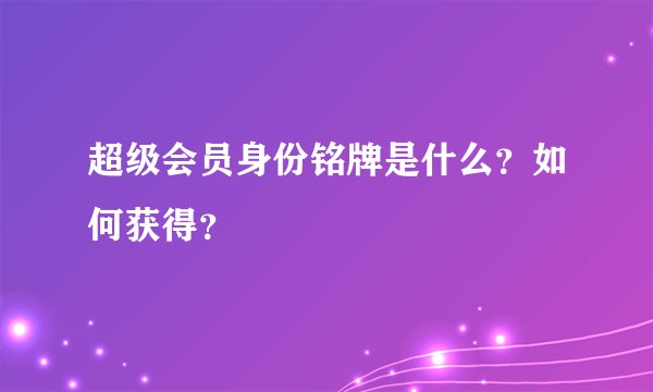 超级会员身份铭牌是什么？如何获得？