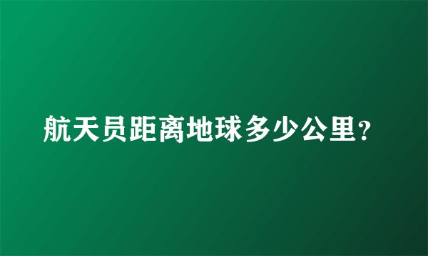 航天员距离地球多少公里？