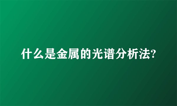 什么是金属的光谱分析法?