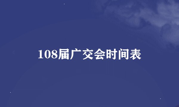 108届广交会时间表