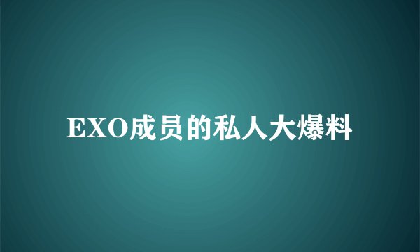 EXO成员的私人大爆料