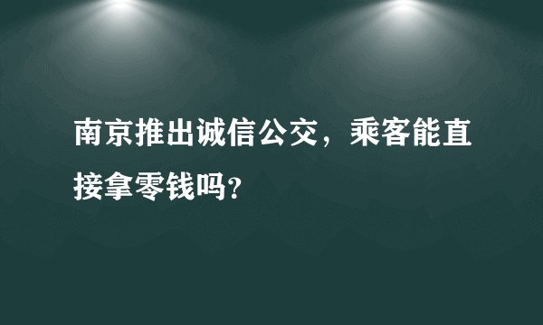 南京推出诚信公交，乘客能直接拿零钱吗？
