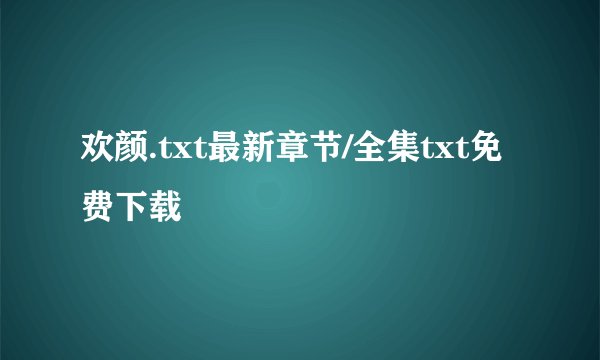 欢颜.txt最新章节/全集txt免费下载