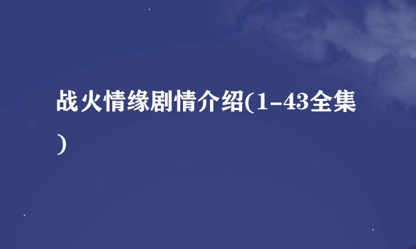 战火情缘剧情介绍(1-43全集)