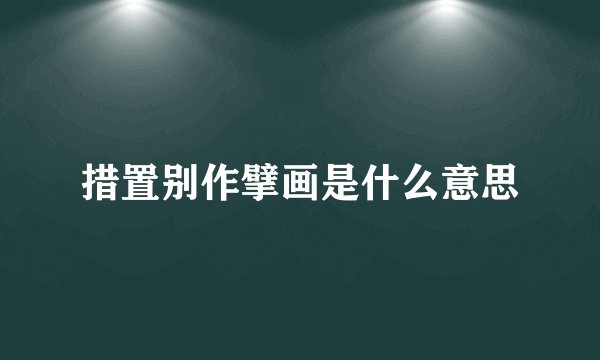 措置别作擘画是什么意思