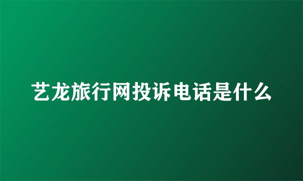 艺龙旅行网投诉电话是什么