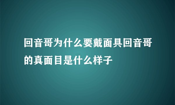 回音哥为什么要戴面具回音哥的真面目是什么样子