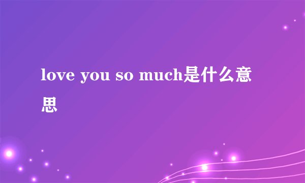 love you so much是什么意思
