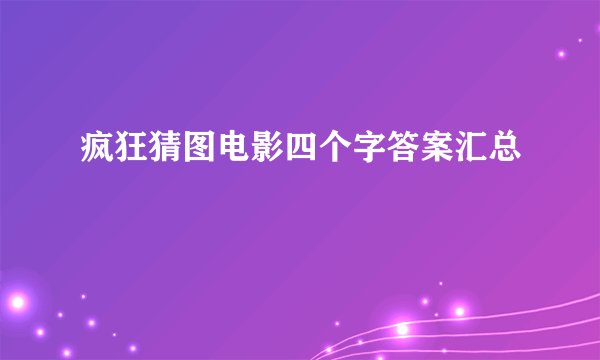 疯狂猜图电影四个字答案汇总