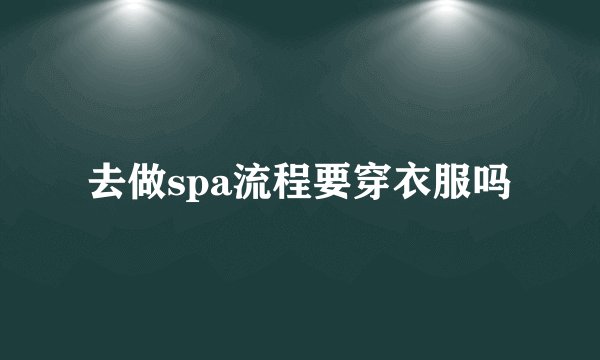 去做spa流程要穿衣服吗