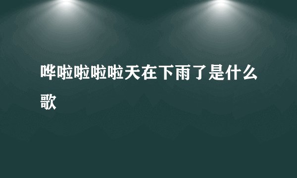 哗啦啦啦啦天在下雨了是什么歌