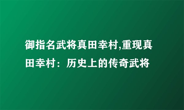 御指名武将真田幸村,重现真田幸村：历史上的传奇武将