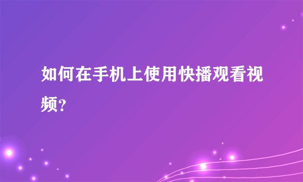 如何在手机上使用快播观看视频？