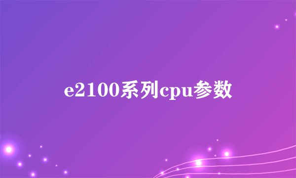 e2100系列cpu参数