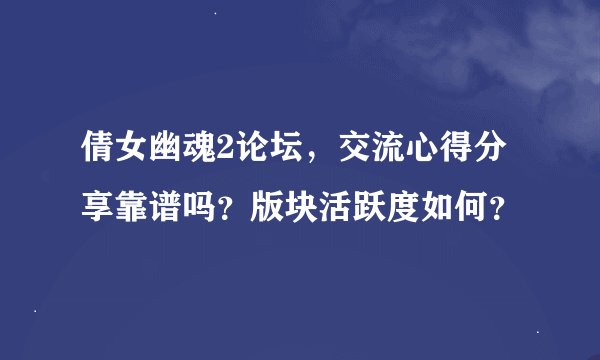 倩女幽魂2论坛，交流心得分享靠谱吗？版块活跃度如何？