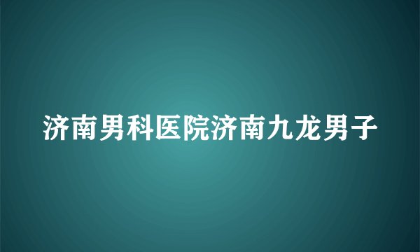 济南男科医院济南九龙男子