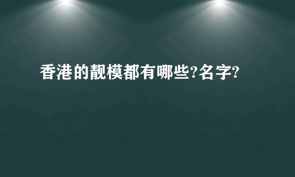 香港的靓模都有哪些?名字?