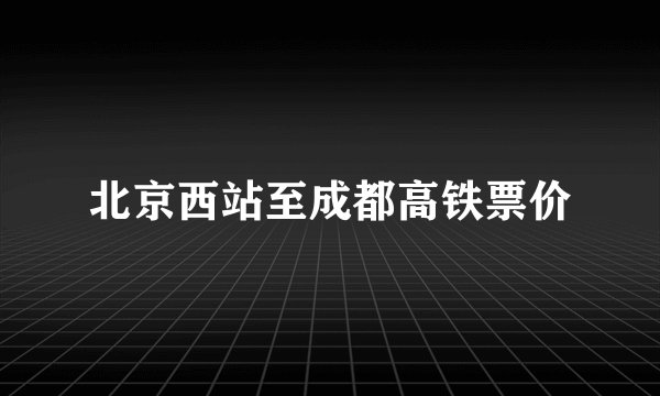 北京西站至成都高铁票价