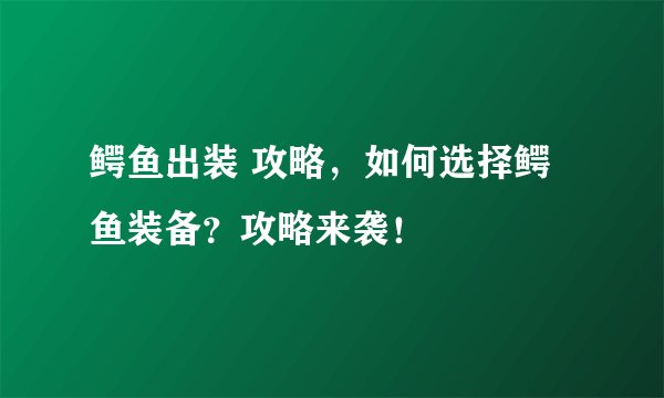 鳄鱼出装 攻略，如何选择鳄鱼装备？攻略来袭！