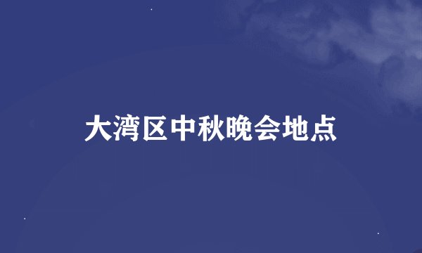 大湾区中秋晚会地点