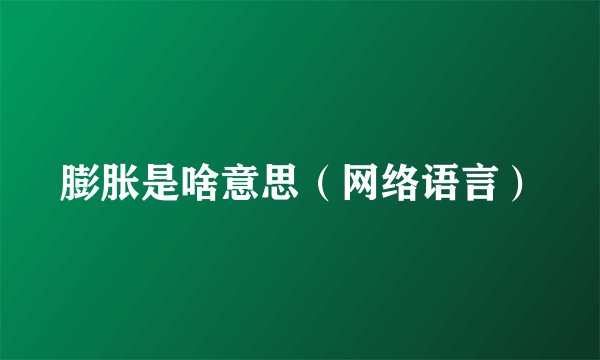 膨胀是啥意思（网络语言）