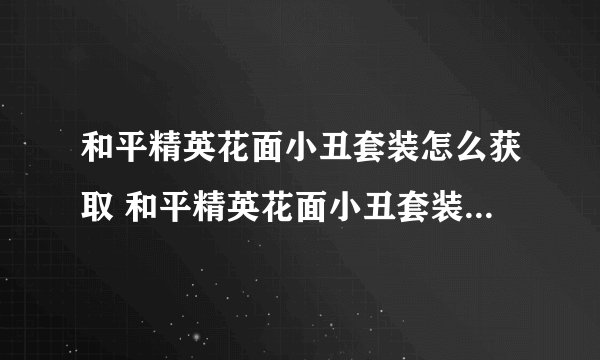 和平精英花面小丑套装怎么获取 和平精英花面小丑套装获取方法攻略_和平精英