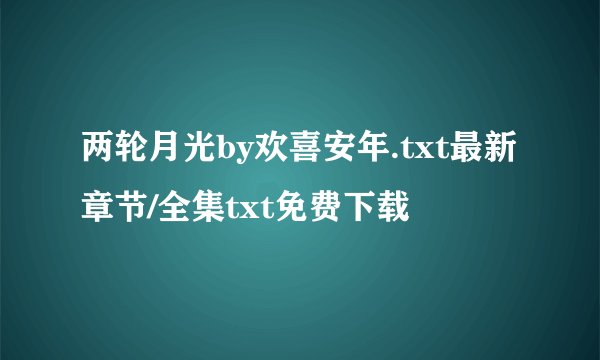 两轮月光by欢喜安年.txt最新章节/全集txt免费下载