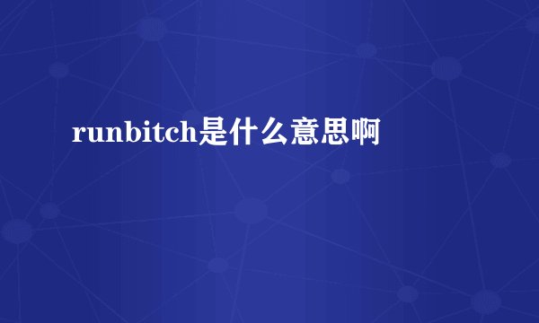 runbitch是什么意思啊