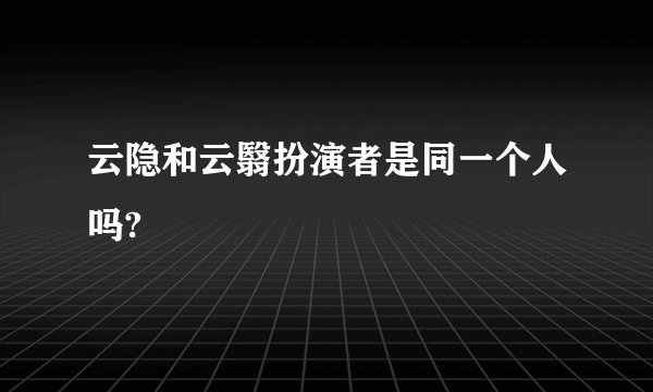 云隐和云翳扮演者是同一个人吗?