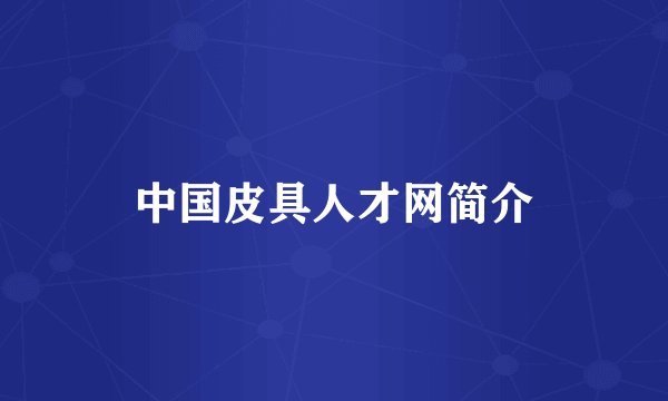 中国皮具人才网简介