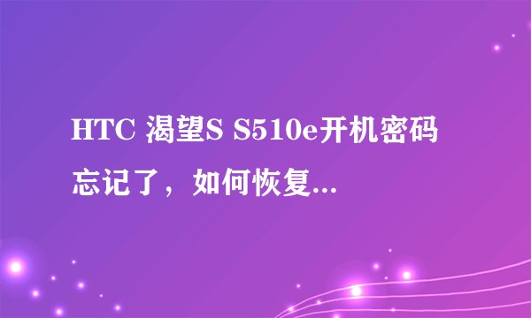 HTC 渴望S S510e开机密码忘记了，如何恢复出厂设置？