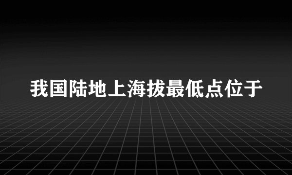 我国陆地上海拔最低点位于