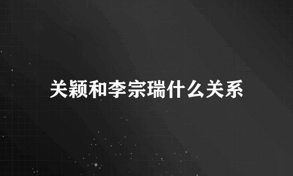 关颖和李宗瑞什么关系