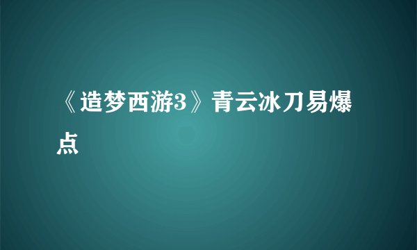 《造梦西游3》青云冰刀易爆点