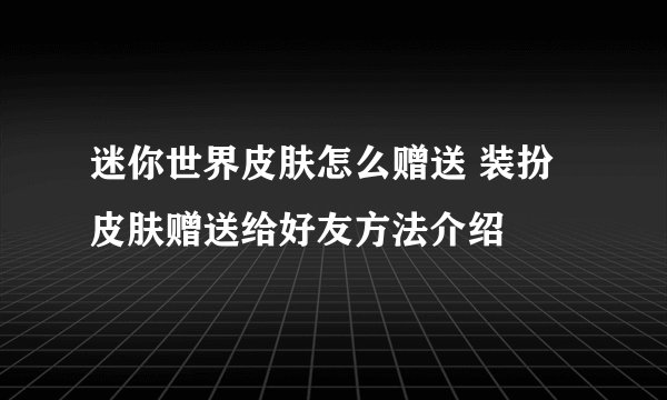 迷你世界皮肤怎么赠送 装扮皮肤赠送给好友方法介绍